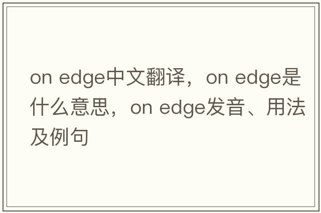 on edge中文翻譯，on edge是什么意思，on edge發(fā)音、用法及例句