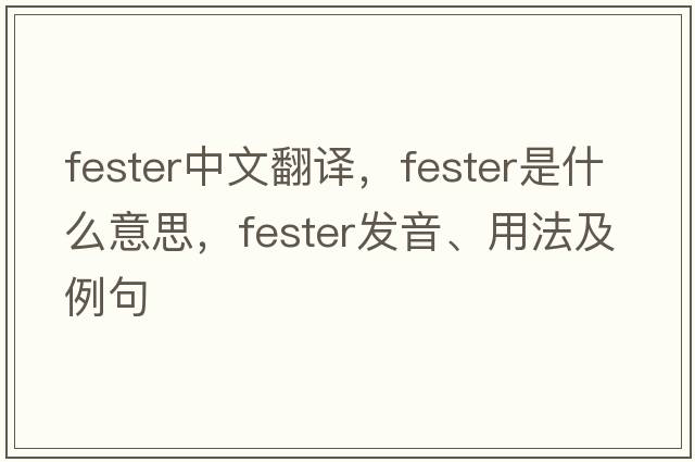 fester中文翻譯，fester是什么意思，fester發(fā)音、用法及例句