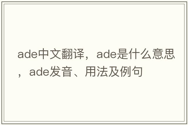 ade中文翻譯，ade是什么意思，ade發(fā)音、用法及例句
