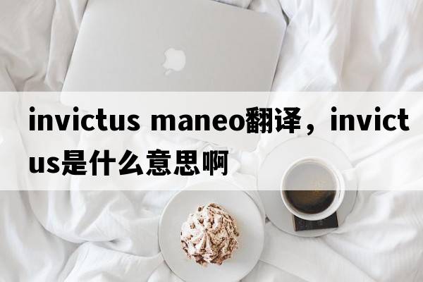 invictus maneo翻譯，INVICTUS是什么意思啊