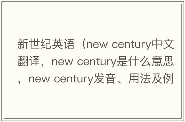 新世紀英語(yǔ)（new century中文翻譯，new century是什么意思，new century發(fā)音、用法及例句）