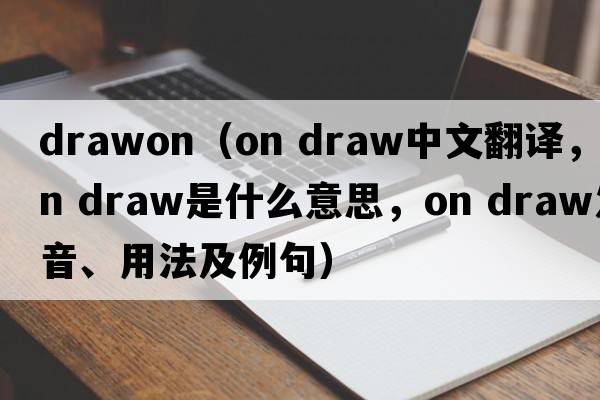 drawon（on draw中文翻譯，on draw是什么意思，on draw發(fā)音、用法及例句）