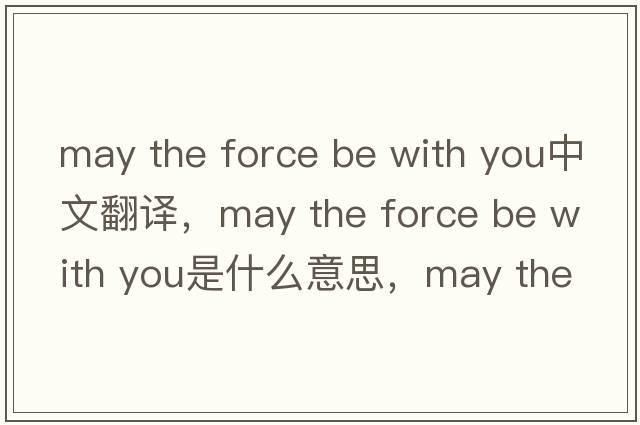 may the force be with you中文翻譯，may the force be with you是什么意思，may the force be with you發(fā)音、用法及例句
