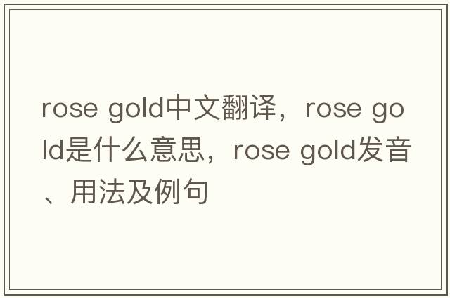 rose gold中文翻譯，rose gold是什么意思，rose gold發(fā)音、用法及例句