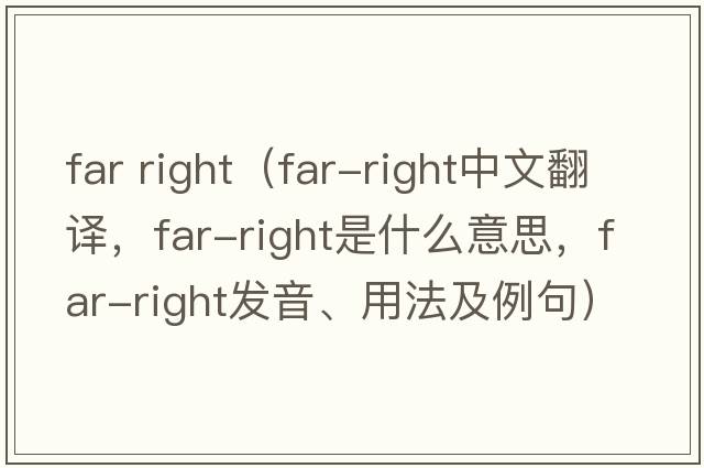 far right（far-right中文翻譯，far-right是什么意思，far-right發(fā)音、用法及例句）