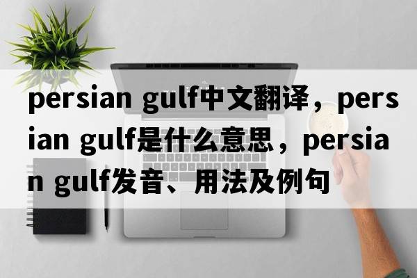 persian gulf中文翻譯，persian gulf是什么意思，persian gulf發(fā)音、用法及例句