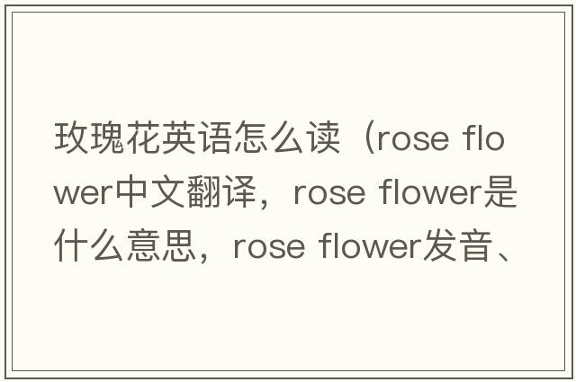 玫瑰花英語(yǔ)怎么讀（rose flower中文翻譯，rose flower是什么意思，rose flower發(fā)音、用法及例句）