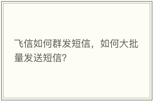 飛信如何群發(fā)短信，如何大批量發(fā)送短信？