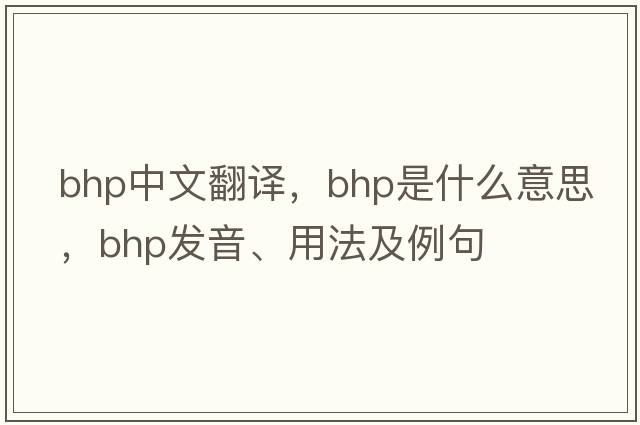 bhp中文翻譯，bhp是什么意思，bhp發(fā)音、用法及例句