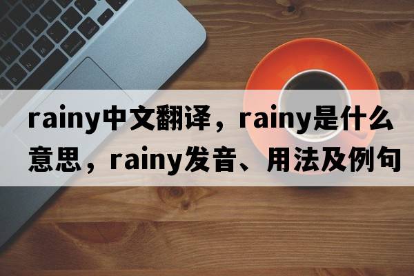 rainy中文翻譯，rainy是什么意思，rainy發(fā)音、用法及例句