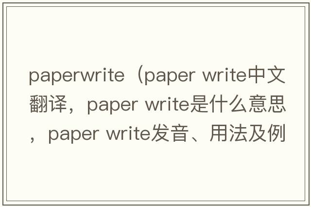 paperwrite（paper write中文翻譯，paper write是什么意思，paper write發(fā)音、用法及例句）
