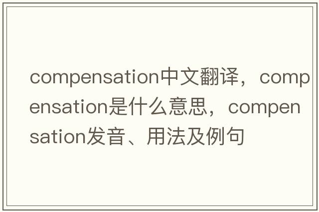 compensation中文翻譯，compensation是什么意思，compensation發(fā)音、用法及例句