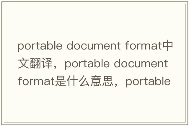 portable document format中文翻譯，portable document format是什么意思，portable document format發(fā)音、用法及例句