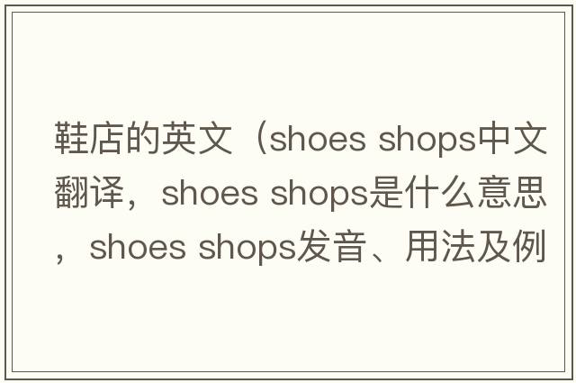 鞋店的英文（shoes shops中文翻譯，shoes shops是什么意思，shoes shops發(fā)音、用法及例句）