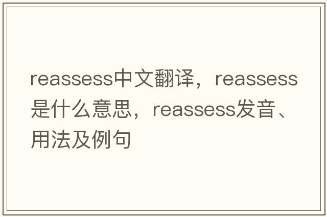 reassess中文翻譯，reassess是什么意思，reassess發(fā)音、用法及例句
