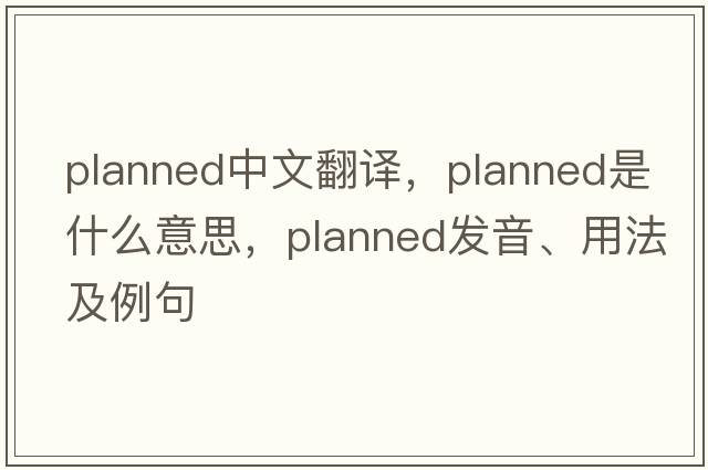 planned中文翻譯，planned是什么意思，planned發(fā)音、用法及例句