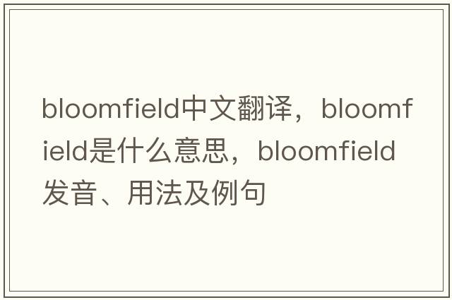 Bloomfield中文翻譯，Bloomfield是什么意思，Bloomfield發(fā)音、用法及例句