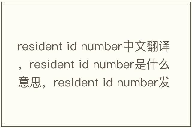 resident id number中文翻譯，resident id number是什么意思，resident id number發(fā)音、用法及例句