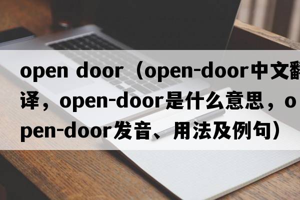 open door（open-door中文翻譯，open-door是什么意思，open-door發(fā)音、用法及例句）