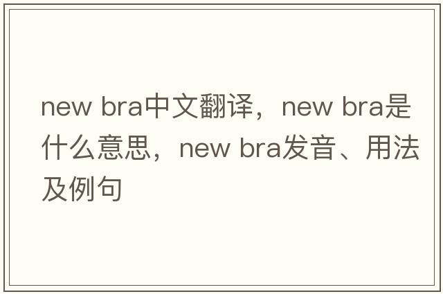 new bra中文翻譯，new bra是什么意思，new bra發(fā)音、用法及例句