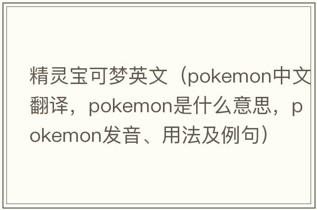 精靈寶可夢(mèng)英文（pokemon中文翻譯，pokemon是什么意思，pokemon發(fā)音、用法及例句）
