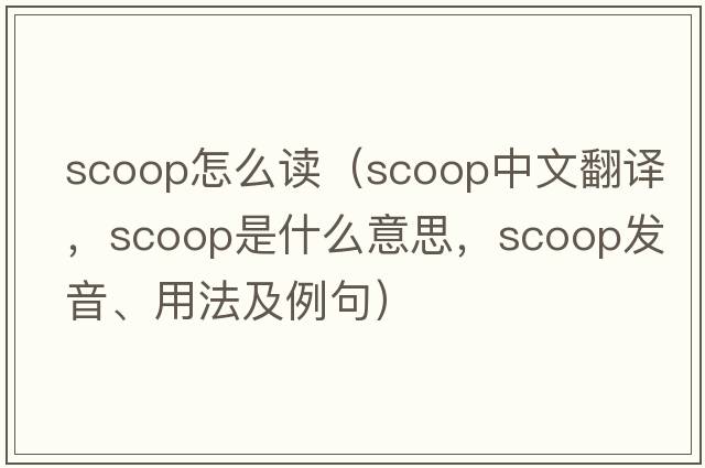 scoop怎么讀（scoop中文翻譯，scoop是什么意思，scoop發(fā)音、用法及例句）