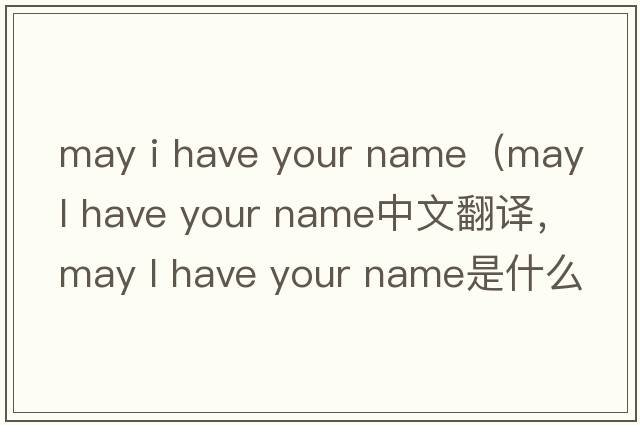 may i have your name（may l have your name中文翻譯，may l have your name是什么意思，may l have your name發(fā)音、用法及例句