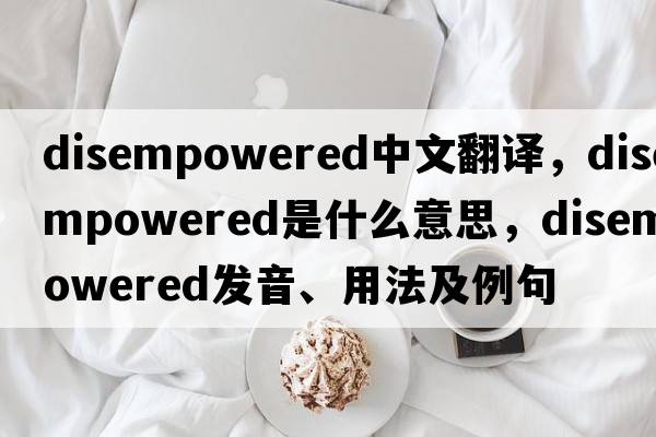 disempowered中文翻譯，disempowered是什么意思，disempowered發(fā)音、用法及例句