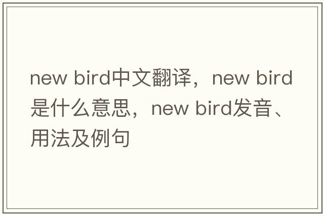 new bird中文翻譯，new bird是什么意思，new bird發(fā)音、用法及例句