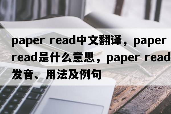 paper read中文翻譯，paper read是什么意思，paper read發(fā)音、用法及例句