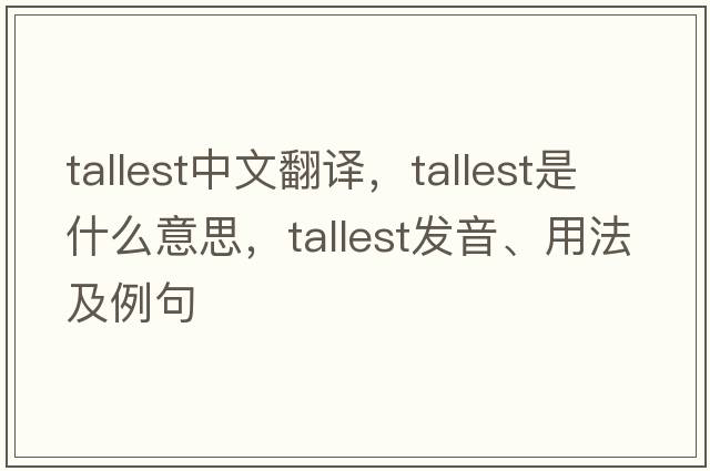 tallest中文翻譯，tallest是什么意思，tallest發(fā)音、用法及例句
