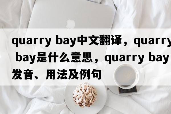 quarry bay中文翻譯，quarry bay是什么意思，quarry bay發(fā)音、用法及例句