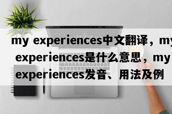 my experiences中文翻譯，my experiences是什么意思，my experiences發(fā)音、用法及例句