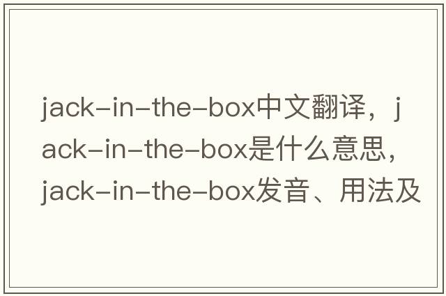 jack-in-the-box中文翻譯，jack-in-the-box是什么意思，jack-in-the-box發(fā)音、用法及例句