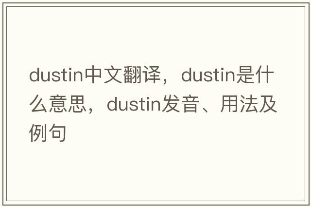 Dustin中文翻譯，Dustin是什么意思，Dustin發(fā)音、用法及例句