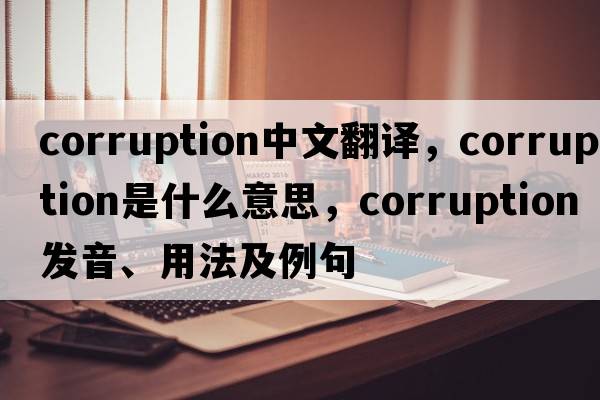 corruption中文翻譯，corruption是什么意思，corruption發(fā)音、用法及例句