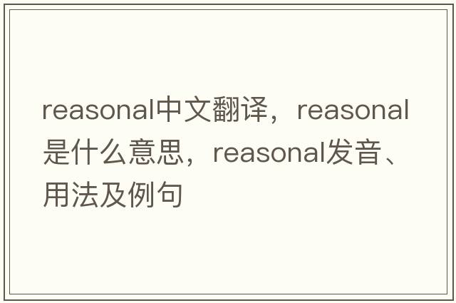 reasonal中文翻譯，reasonal是什么意思，reasonal發(fā)音、用法及例句