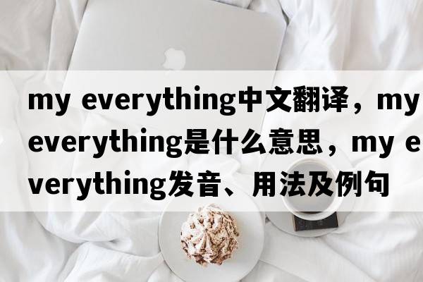 my everything中文翻譯，my everything是什么意思，my everything發(fā)音、用法及例句
