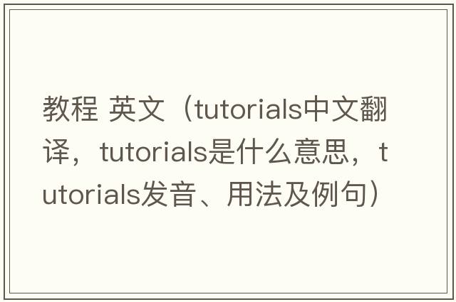 教程 英文（tutorials中文翻譯，tutorials是什么意思，tutorials發(fā)音、用法及例句）