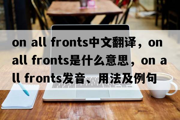 on all fronts中文翻譯，on all fronts是什么意思，on all fronts發(fā)音、用法及例句