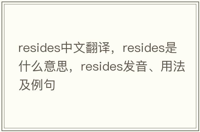 resides中文翻譯，resides是什么意思，resides發(fā)音、用法及例句