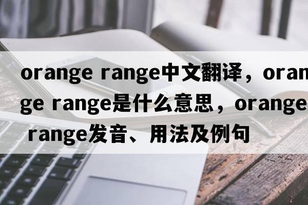 orange range中文翻譯，orange range是什么意思，orange range發(fā)音、用法及例句