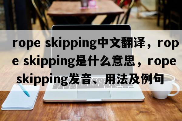 rope skipping中文翻譯，rope skipping是什么意思，rope skipping發(fā)音、用法及例句