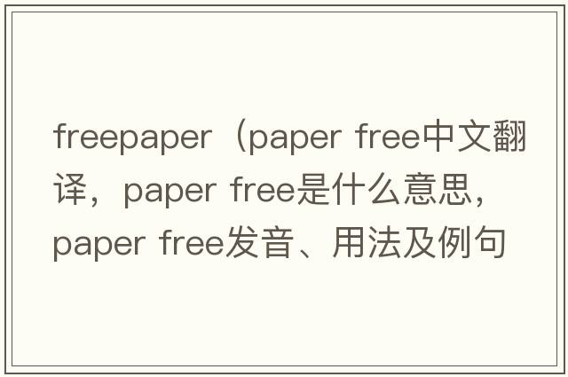 freepaper（paper free中文翻譯，paper free是什么意思，paper free發(fā)音、用法及例句）