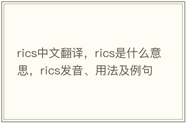 RICS中文翻譯，RICS是什么意思，RICS發(fā)音、用法及例句