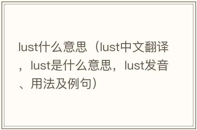 lust什么意思（lust中文翻譯，lust是什么意思，lust發(fā)音、用法及例句）