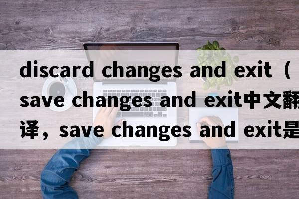 discard changes and exit（save changes and exit中文翻譯，save changes and exit是什么意思，save changes and exit發(fā)