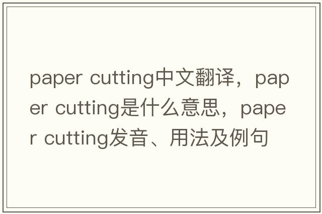 paper cutting中文翻譯，paper cutting是什么意思，paper cutting發(fā)音、用法及例句