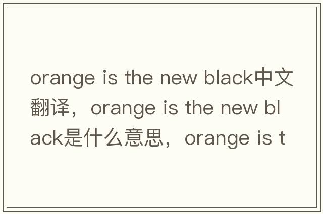 orange is the new black中文翻譯，orange is the new black是什么意思，orange is the new black發(fā)音、用法及例句