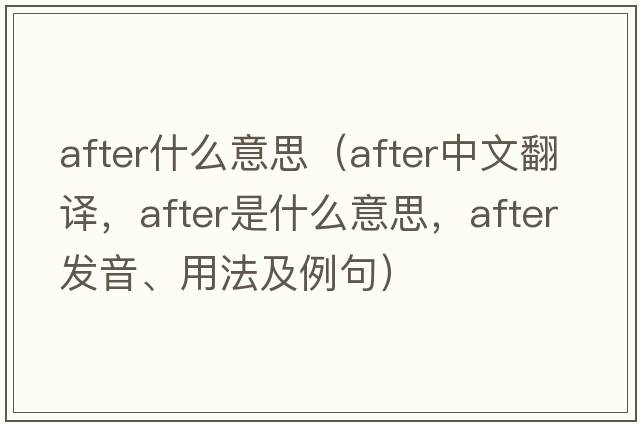 after什么意思（after中文翻譯，after是什么意思，after發(fā)音、用法及例句）